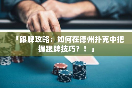 「跟牌攻略：如何在德州撲克中把握跟牌技巧？！」