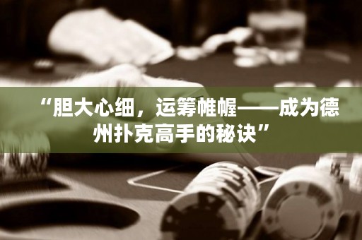“膽大心細(xì)，運(yùn)籌帷幄——成為德州撲克高手的秘訣”