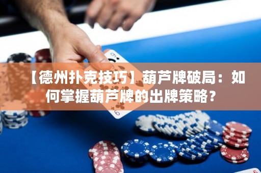 【德州撲克技巧】葫蘆牌破局：如何掌握葫蘆牌的出牌策略？