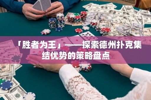 「勝者為王」——探索德州撲克集結(jié)優(yōu)勢(shì)的策略盤(pán)點(diǎn)