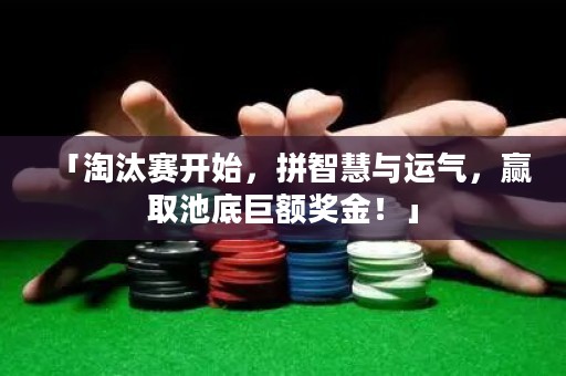 「淘汰賽開(kāi)始，拼智慧與運(yùn)氣，贏取池底巨額獎(jiǎng)金！」