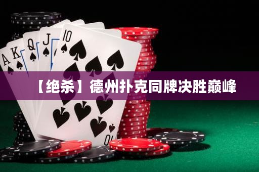 【絕殺】德州撲克同牌決勝巔峰
