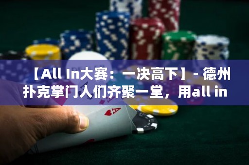 【All In大賽：一決高下】- 德州撲克掌門(mén)人們齊聚一堂，用all in決出最強(qiáng)者！