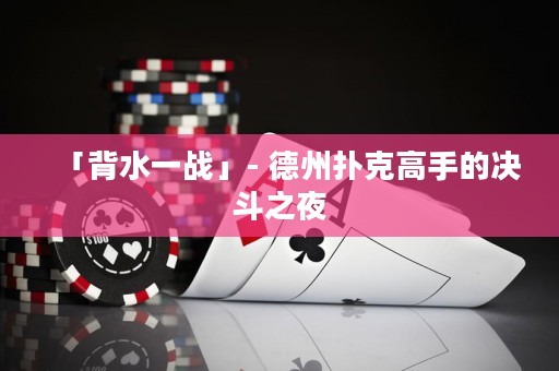 「背水一戰(zhàn)」- 德州撲克高手的決斗之夜