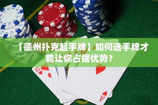 【德州撲克起手牌】如何選手牌才能讓你占據(jù)優(yōu)勢？