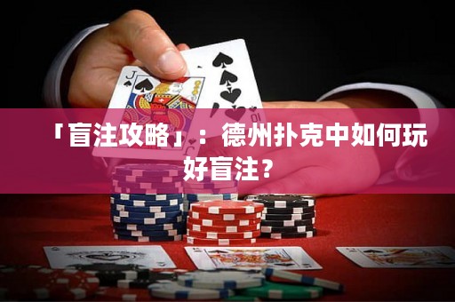 「盲注攻略」：德州撲克中如何玩好盲注？