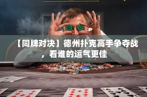 【同牌對(duì)決】德州撲克高手爭(zhēng)奪戰(zhàn)，看誰(shuí)的運(yùn)氣更佳