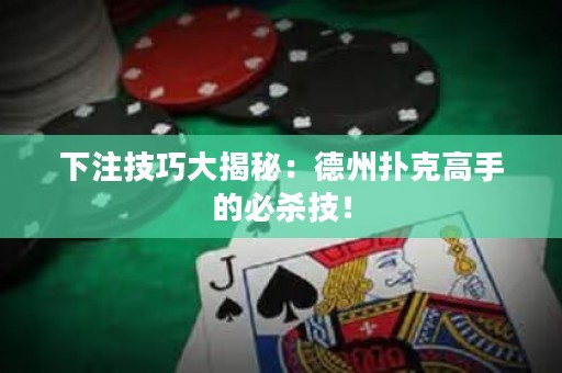 下注技巧大揭秘：德州撲克高手的必殺技！