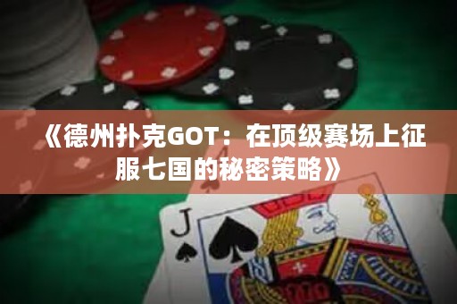 《德州撲克GOT：在頂級(jí)賽場(chǎng)上征服七國的秘密策略》