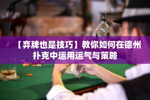 【棄牌也是技巧】教你如何在德州撲克中運(yùn)用運(yùn)氣與策略