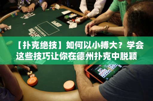 【撲克絕技】如何以小搏大？學(xué)會(huì)這些技巧讓你在德州撲克中脫穎而出！