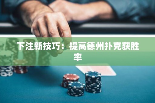 下注新技巧：提高德州撲克獲勝率