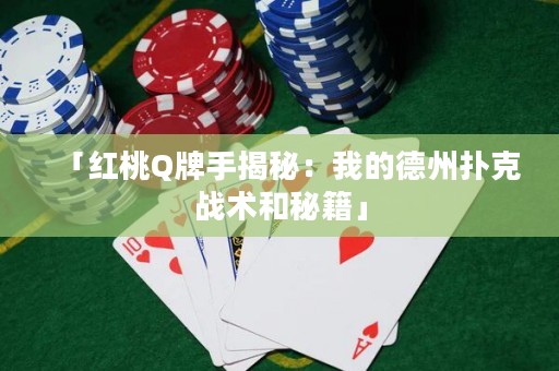 「紅桃Q牌手揭秘：我的德州撲克戰(zhàn)術(shù)和秘籍」