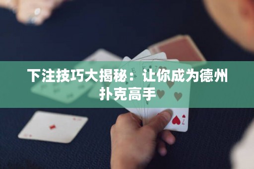 下注技巧大揭秘：讓你成為德州撲克高手