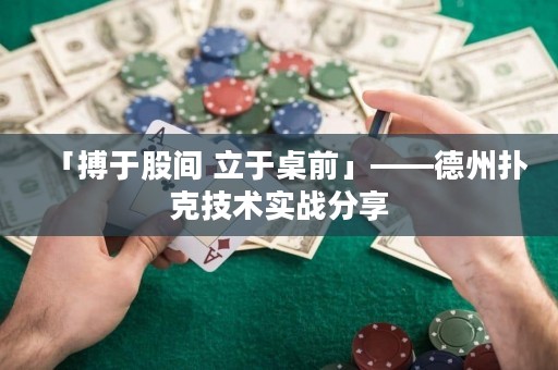 「搏于股間 立于桌前」——德州撲克技術(shù)實戰(zhàn)分享