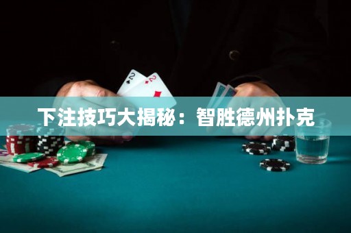 下注技巧大揭秘：智勝德州撲克