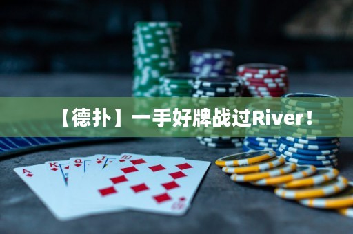 【德?lián)洹恳皇趾门茟?zhàn)過River！