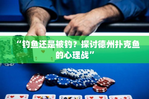 “釣魚(yú)還是被釣？探討德州撲克魚(yú)的心理戰(zhàn)”
