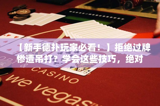 【新手德?lián)渫婕冶乜?！】拒絕過牌慘遭吊打？學(xué)會(huì)這些技巧，絕對(duì)讓你在德州撲克中游刃有余！