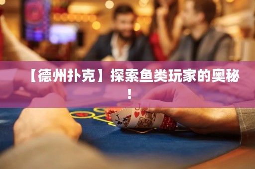 【德州撲克】探索魚類玩家的奧秘！