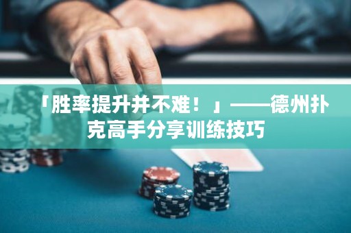「勝率提升并不難！」——德州撲克高手分享訓(xùn)練技巧