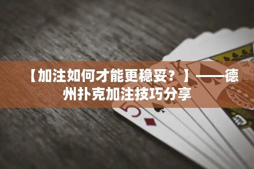 【加注如何才能更穩(wěn)妥？】——德州撲克加注技巧分享