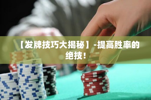 【發(fā)牌技巧大揭秘】-提高勝率的絕技！