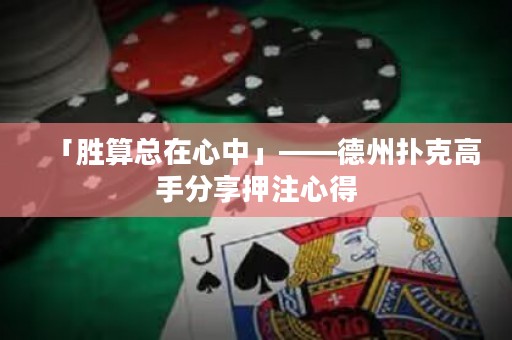 「勝算總在心中」——德州撲克高手分享押注心得