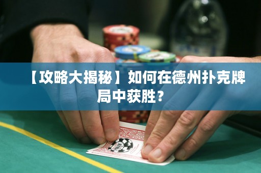 【攻略大揭秘】如何在德州撲克牌局中獲勝？