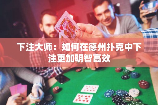 下注大師：如何在德州撲克中下注更加明智高效