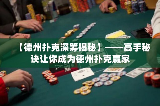 【德州撲克深籌揭秘】——高手秘訣讓你成為德州撲克贏家