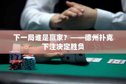 下一局誰是贏家？——德州撲克下注決定勝負