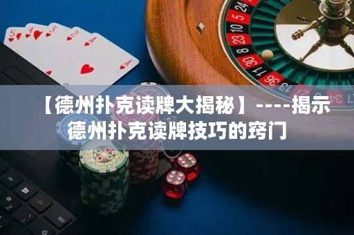 【德州撲克讀牌大揭秘】----揭示德州撲克讀牌技巧的竅門