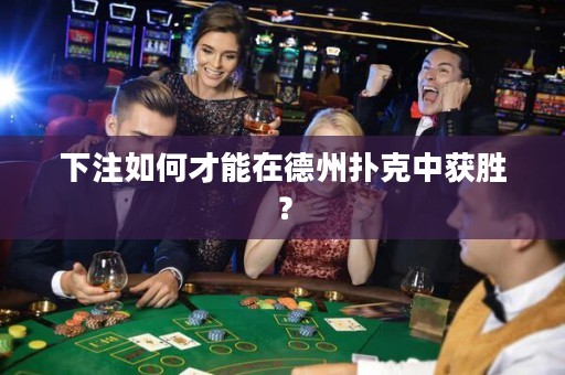 下注如何才能在德州撲克中獲勝？