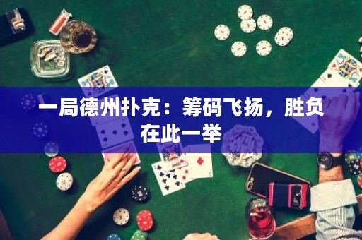 一局德州撲克：籌碼飛揚，勝負(fù)在此一舉