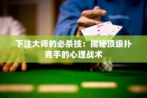 下注大師的必殺技：揭秘頂級撲克手的心理戰(zhàn)術(shù)