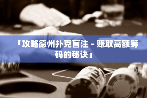 「攻略德州撲克盲注 - 賺取高額籌碼的秘訣」