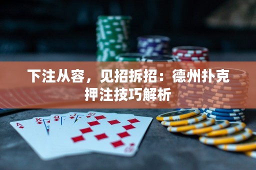 下注從容，見(jiàn)招拆招：德州撲克押注技巧解析