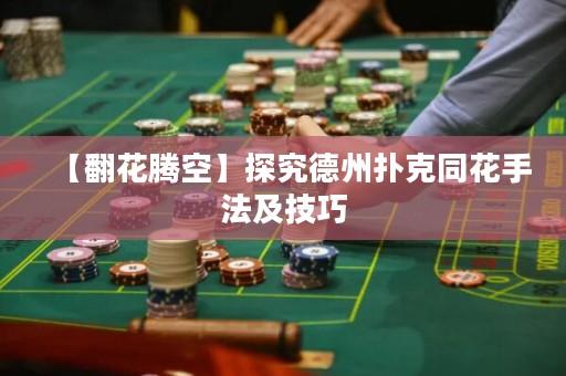 【翻花騰空】探究德州撲克同花手法及技巧