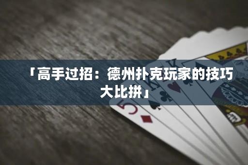 「高手過(guò)招：德州撲克玩家的技巧大比拼」