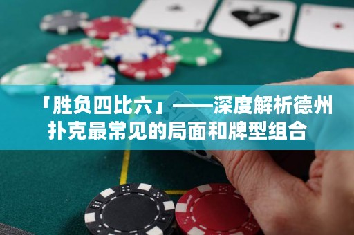 「勝負(fù)四比六」——深度解析德州撲克最常見(jiàn)的局面和牌型組合