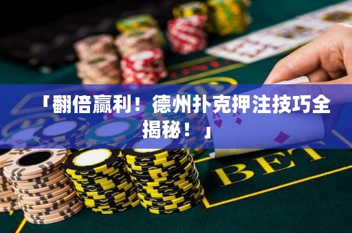 「翻倍贏利！德州撲克押注技巧全揭秘！」