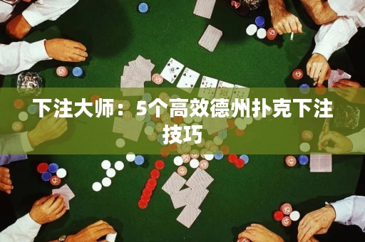 下注大師：5個高效德州撲克下注技巧