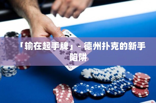 「輸在起手牌」- 德州撲克的新手陷阱