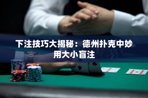 下注技巧大揭秘：德州撲克中妙用大小盲注
