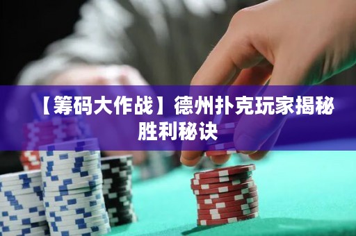 【籌碼大作戰(zhàn)】德州撲克玩家揭秘勝利秘訣