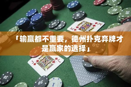 「輸贏都不重要，德州撲克棄牌才是贏家的選擇」