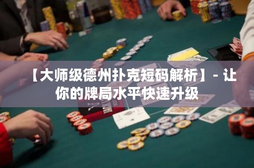 【大師級(jí)德州撲克短碼解析】- 讓你的牌局水平快速升級(jí)
