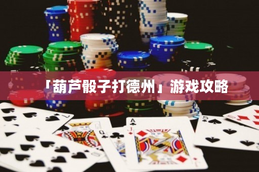 「葫蘆骰子打德州」游戲攻略