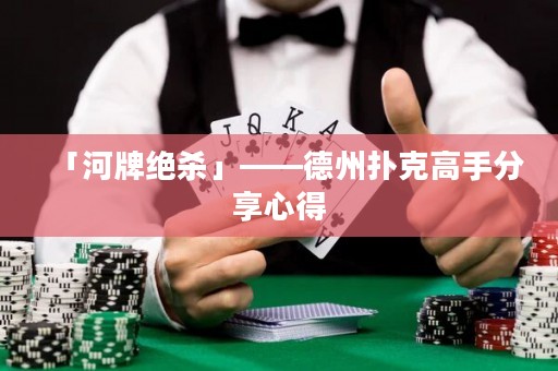 「河牌絕殺」——德州撲克高手分享心得